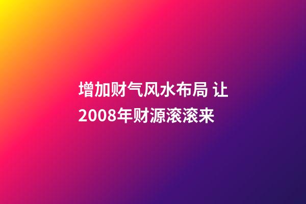 增加财气风水布局 让2008年财源滚滚来